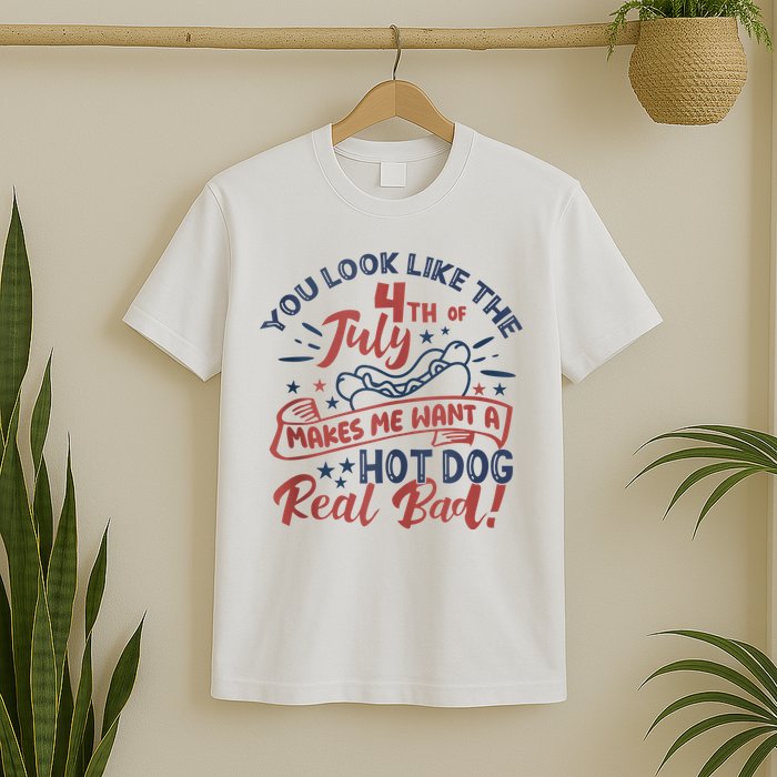 You Look Like The 4th July Makes Me Want A Hot Dog Real Bad T-Shirt