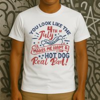 You Look Like The 4th July Makes Me Want A Hot Dog Real Bad T-Shirt