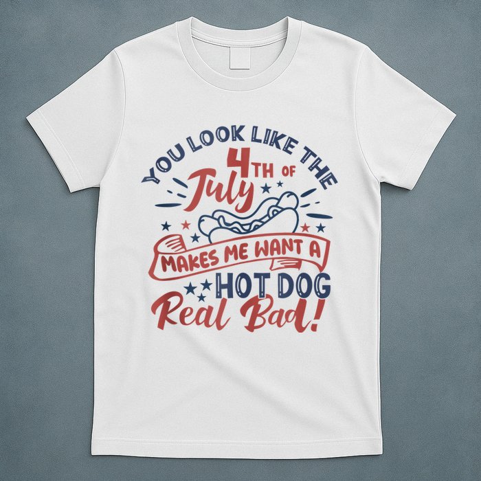 You Look Like The 4th July Makes Me Want A Hot Dog Real Bad T-Shirt