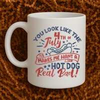 You Look Like The 4th July Makes Me Want A Hot Dog Real Bad Mug