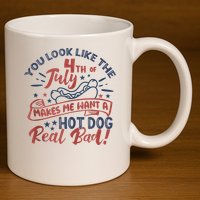 You Look Like The 4th July Makes Me Want A Hot Dog Real Bad 11oz C Handle Ceramic Mug