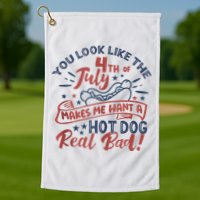 You Look Like The 4th July Makes Me Want A Hot Dog Real Bad Golf Towel