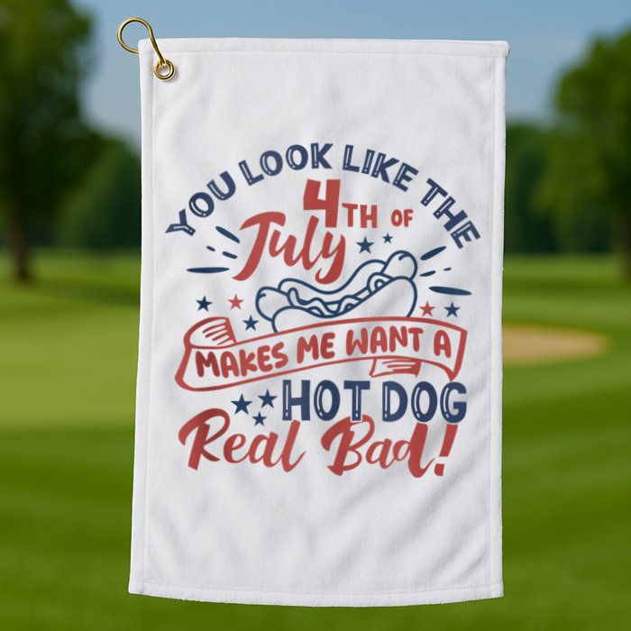You Look Like The 4th July Makes Me Want A Hot Dog Real Bad Golf Towel