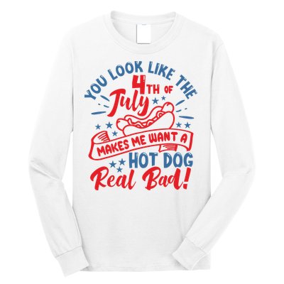 You Look Like 4th Of July Makes Me Want A Hot Dog Real Bad Long Sleeve Shirt