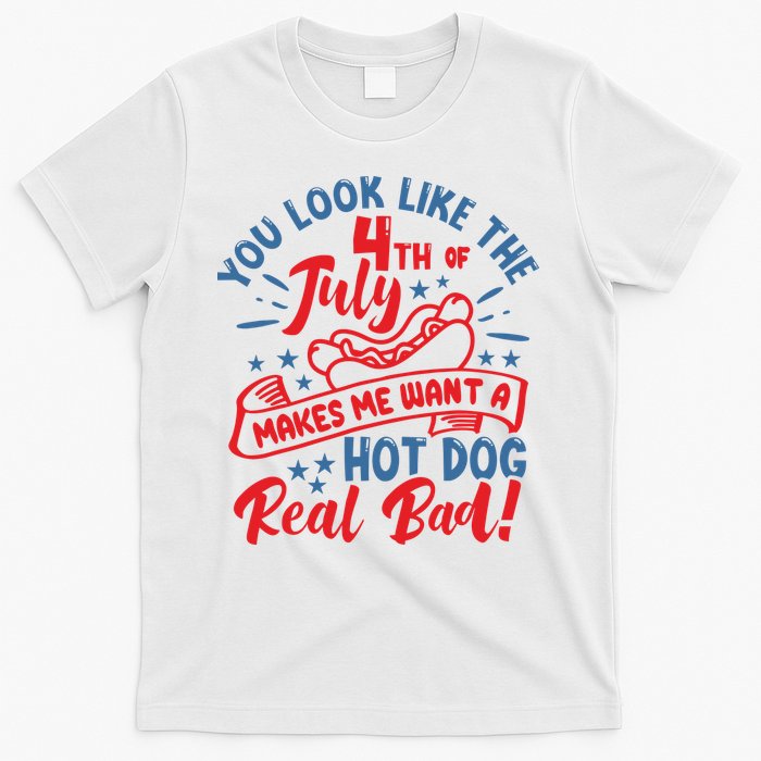 You Look Like 4th Of July Makes Me Want A Hot Dog Real Bad T-Shirt