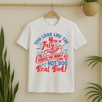 You Look Like 4th Of July Makes Me Want A Hot Dog Real Bad T-Shirt