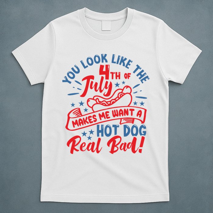 You Look Like 4th Of July Makes Me Want A Hot Dog Real Bad T-Shirt