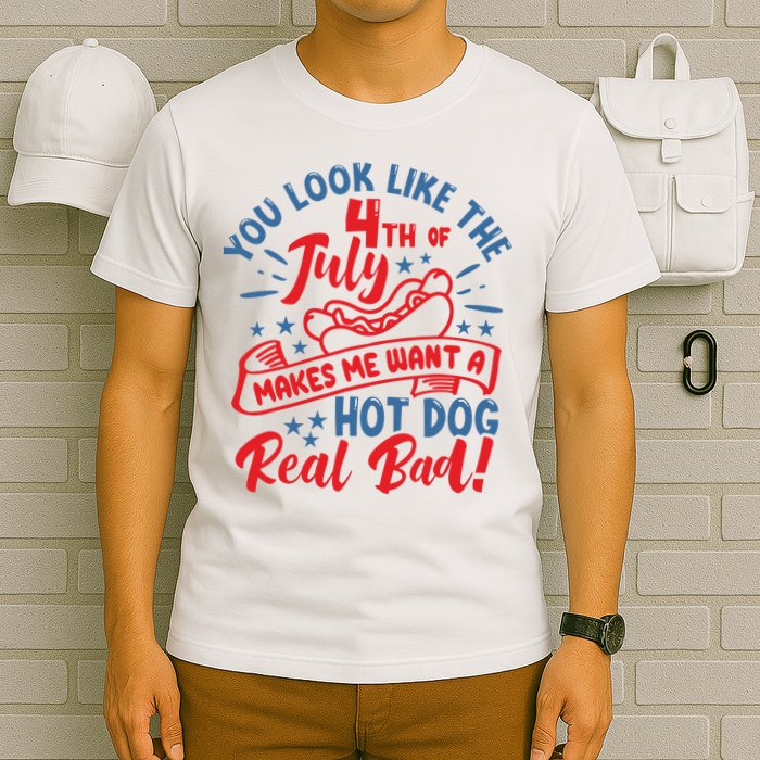 You Look Like 4th Of July Makes Me Want A Hot Dog Real Bad T-Shirt