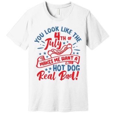 You Look Like 4th Of July Makes Me Want A Hot Dog Real Bad Premium T-Shirt