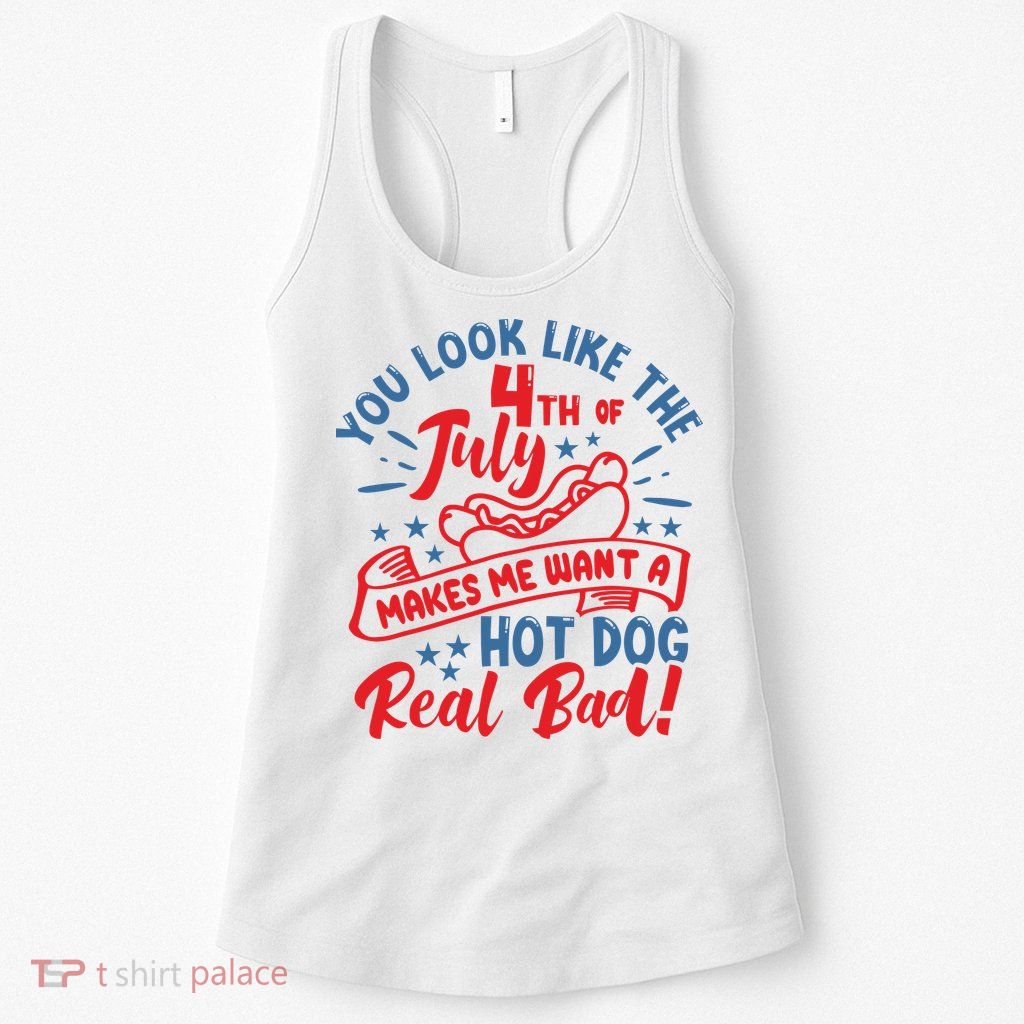 You Look Like 4th Of July Makes Me Want A Hot Dog Real Bad Womens Tank Top