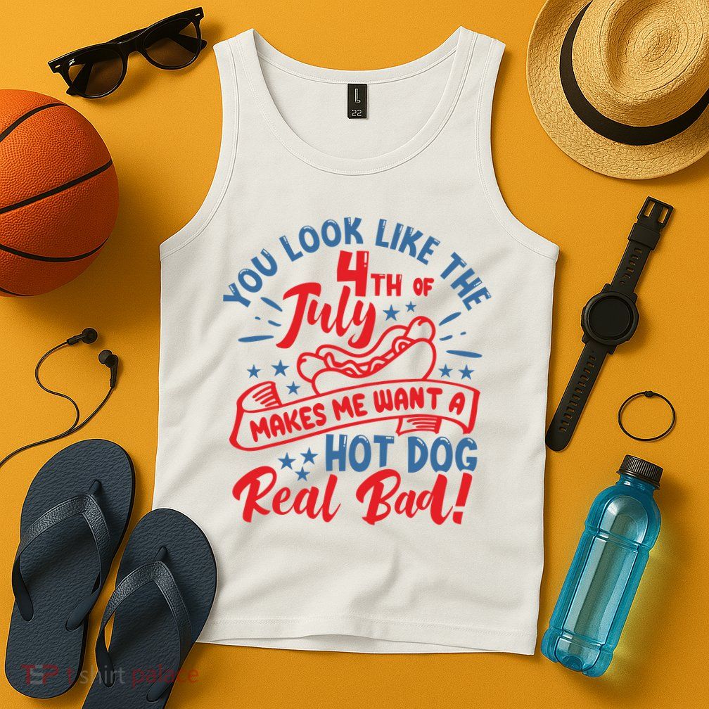 You Look Like 4th Of July Makes Me Want A Hot Dog Real Bad Tank Top