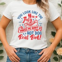 You Look Like 4th Of July Makes Me Want A Hot Dog Real Bad Womens T-Shirt