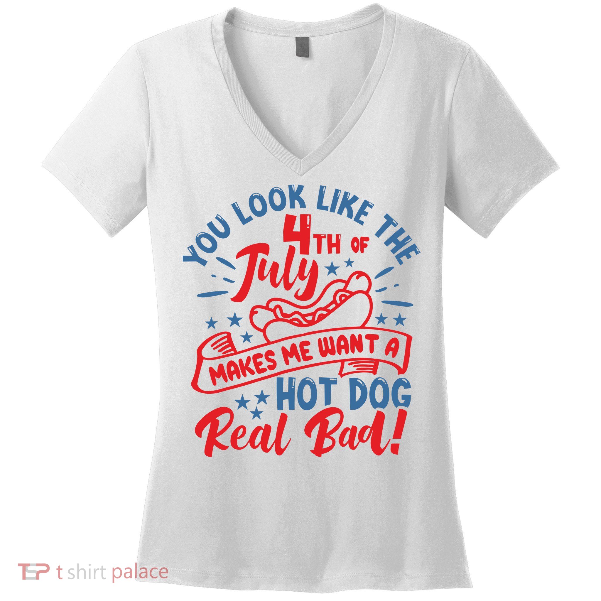You Look Like 4th Of July Makes Me Want A Hot Dog Real Bad Women's V-Neck T-Shirt