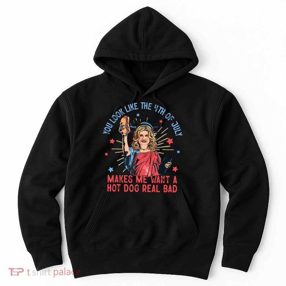 You Look Like The 4th Of July Makes Me Want Hot Dog Real Bad Hoodie