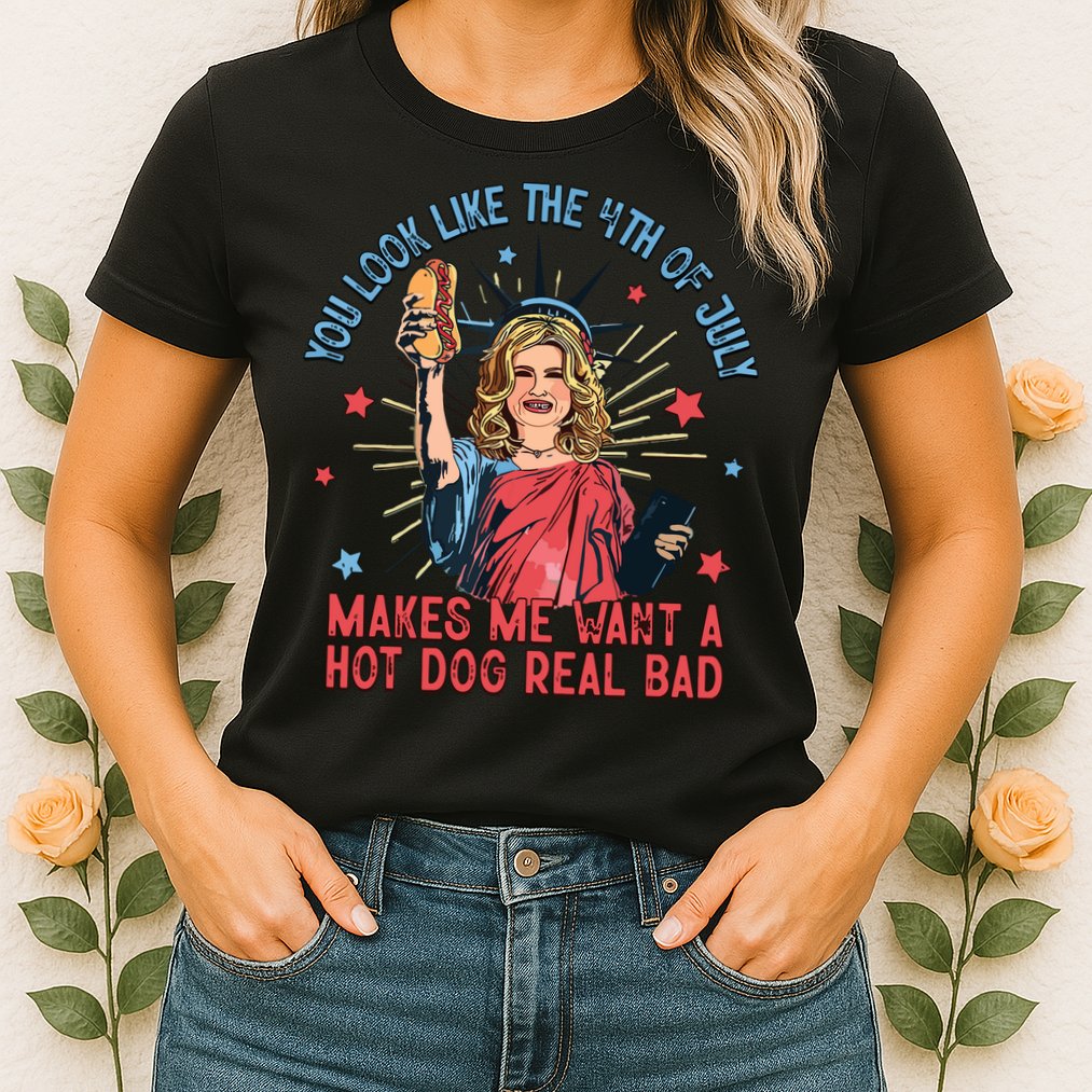 You Look Like The 4th Of July Makes Me Want Hot Dog Real Bad Womens T-Shirt