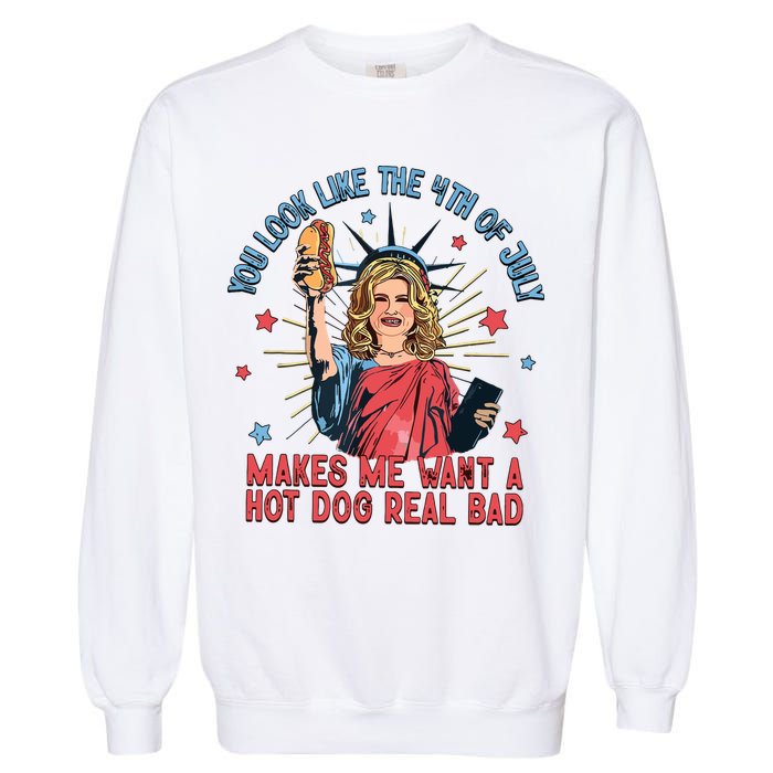 You Look Like The 4th Of July Makes Me Want Hot Dog Real Bad Garment-Dyed Sweatshirt