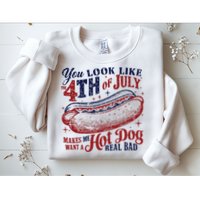 You Look Like The 4th Of July Makes Me Want A Hot Dog Real Bad Sweatshirt