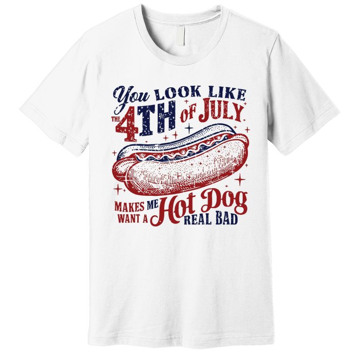 You Look Like The 4th Of July Makes Me Want A Hot Dog Real Bad Premium T-Shirt