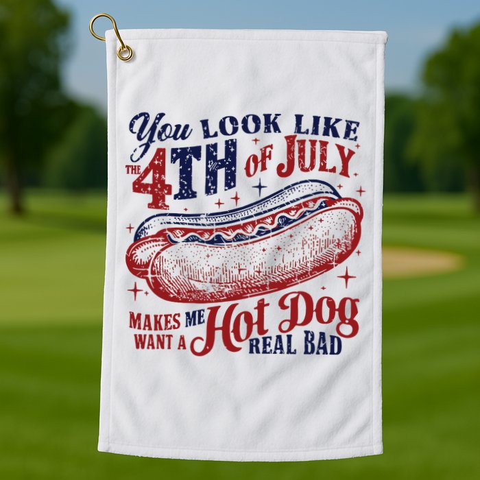 You Look Like The 4th Of July Makes Me Want A Hot Dog Real Bad Golf Towel