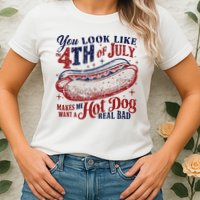 You Look Like The 4th Of July Makes Me Want A Hot Dog Real Bad Womens T-Shirt