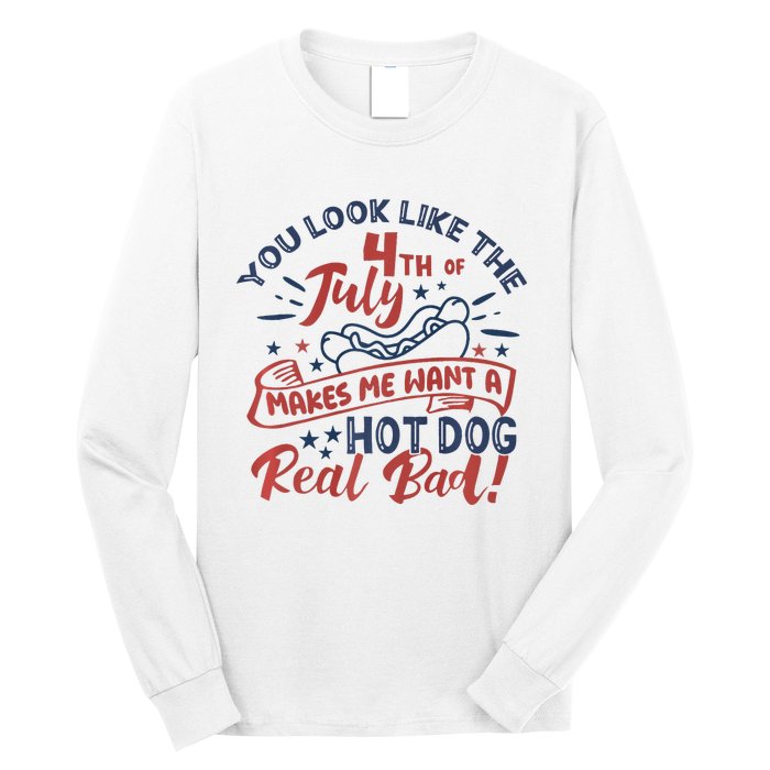 You Look Like The 4th July Makes Me Want A Hot Dog Real Bad Long Sleeve Shirt