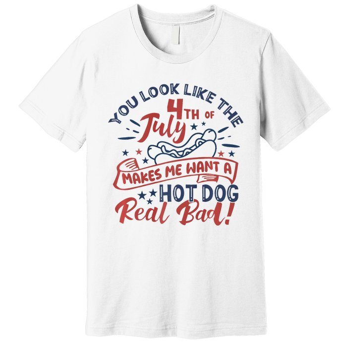 You Look Like The 4th July Makes Me Want A Hot Dog Real Bad Premium T-Shirt