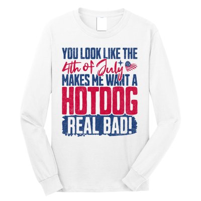 You Look Like 4th Of July Makes Me Want A Hot Dogs Real Bad Long Sleeve Shirt