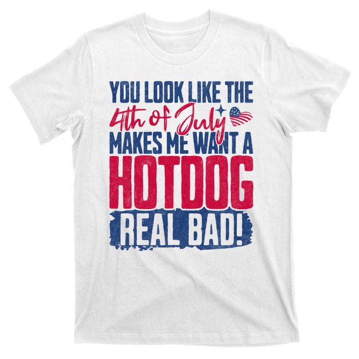 You Look Like 4th Of July Makes Me Want A Hot Dogs Real Bad T-Shirt