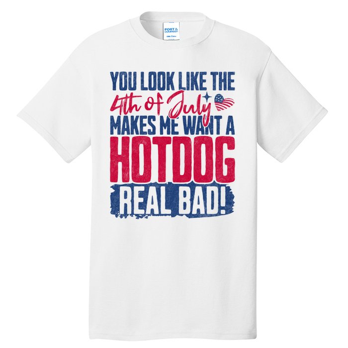 You Look Like 4th Of July Makes Me Want A Hot Dogs Real Bad Tall T-Shirt