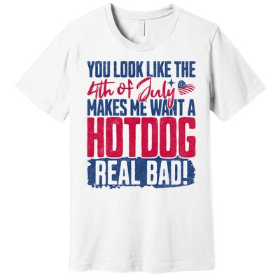 You Look Like 4th Of July Makes Me Want A Hot Dogs Real Bad Premium T-Shirt