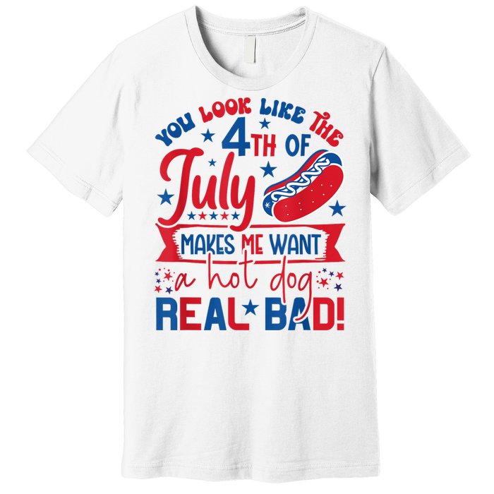 You Look Like The 4th Of July Makes Me Want Hot Dog Real Bad Premium T-Shirt