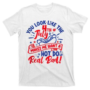 You Look Like The 4th Of July Makes Me Want Hot Dog Real Bad T-Shirt