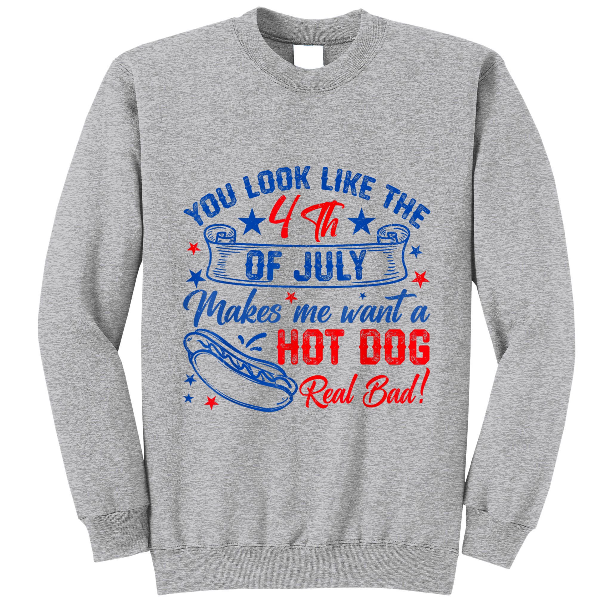 You Look Like The 4th Of July Makes Me Want Hot Dog Real Bad Tall Sweatshirt