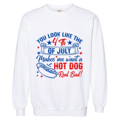 You Look Like The 4th Of July Makes Me Want Hot Dog Real Bad Garment-Dyed Sweatshirt