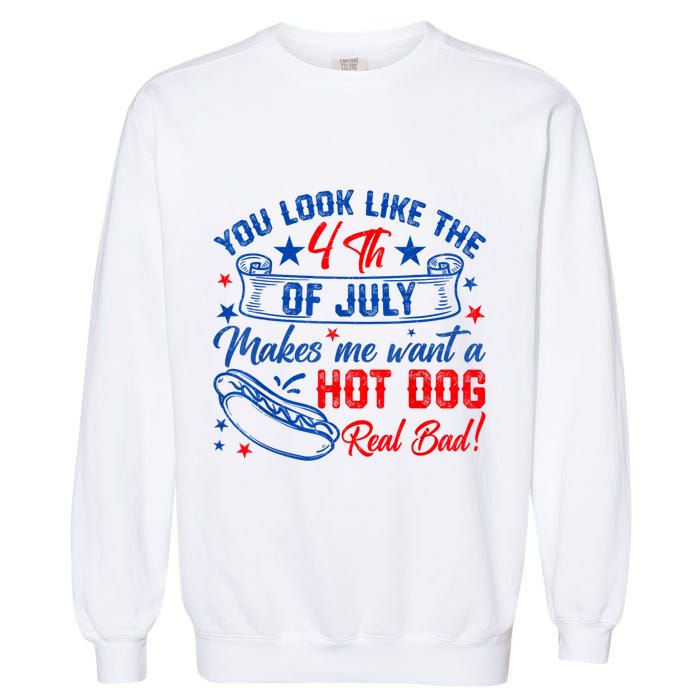 You Look Like The 4th Of July Makes Me Want Hot Dog Real Bad Garment-Dyed Sweatshirt