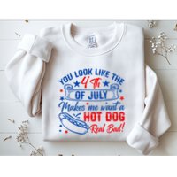 You Look Like The 4th Of July Makes Me Want Hot Dog Real Bad Sweatshirt