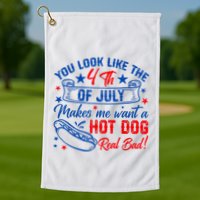 You Look Like The 4th Of July Makes Me Want Hot Dog Real Bad Golf Towel