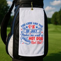 You Look Like The 4th Of July Makes Me Want Hot Dog Real Bad Golf Towel