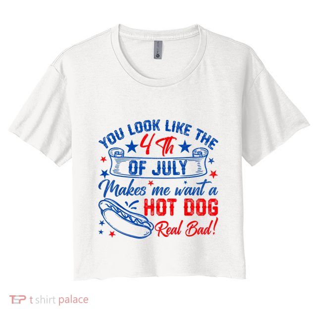 You Look Like The 4th Of July Makes Me Want Hot Dog Real Bad Crop Top