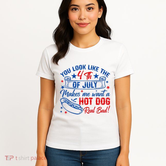 You Look Like The 4th Of July Makes Me Want Hot Dog Real Bad Womens T-Shirt