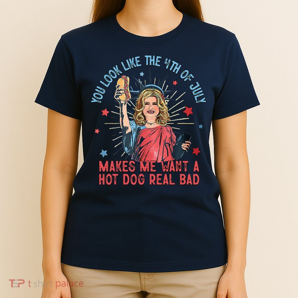 You Look Like 4th Of July Makes Me Want A Hot Dog Real Bad T-Shirt