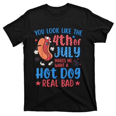 You Look Like The 4th Of July Makes Me Want Hot Dog Real Bad T-Shirt