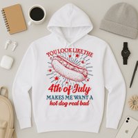 You Look Like The 4th Of July Makes Me Want A Hotdog Real Bad Hoodie