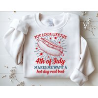 You Look Like The 4th Of July Makes Me Want A Hotdog Real Bad Sweatshirt