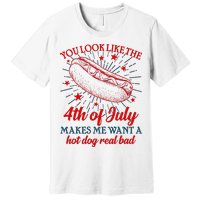 You Look Like The 4th Of July Makes Me Want A Hotdog Real Bad Premium T-Shirt