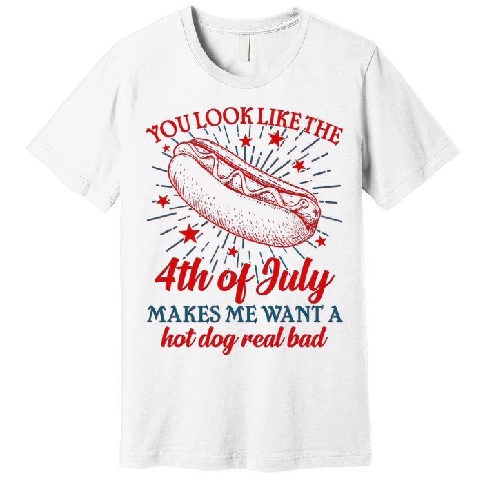 You Look Like The 4th Of July Makes Me Want A Hotdog Real Bad Premium T-Shirt