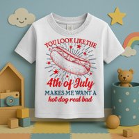 You Look Like The 4th Of July Makes Me Want A Hotdog Real Bad Toddler T-Shirt
