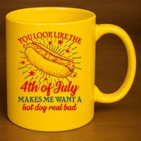 You Look Like The 4th Of July Makes Me Want A Hotdog Real Bad 11oz C Handle Ceramic Mug