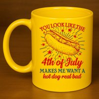 You Look Like The 4th Of July Makes Me Want A Hotdog Real Bad 11oz C Handle Ceramic Mug