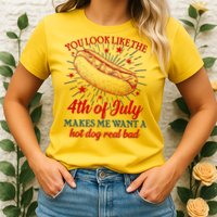 You Look Like The 4th Of July Makes Me Want A Hotdog Real Bad Womens T-Shirt